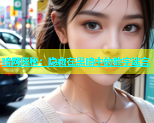 暗网探秘：隐藏在黑暗中的数字迷宫