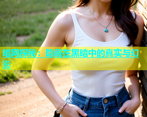 暗网探秘：隐藏在黑暗中的真实与幻影