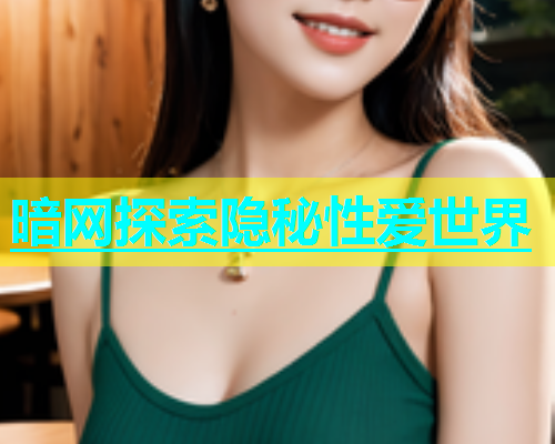 暗网探索隐秘性爱世界