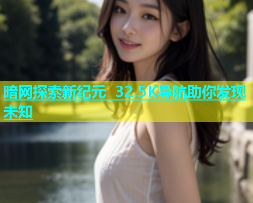 暗网探索新纪元 32.5K导航助你发现未知