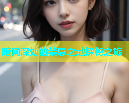 暗网深处的禁忌之地探秘之旅