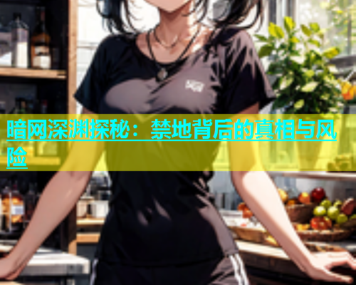 暗网深渊探秘：禁地背后的真相与风险