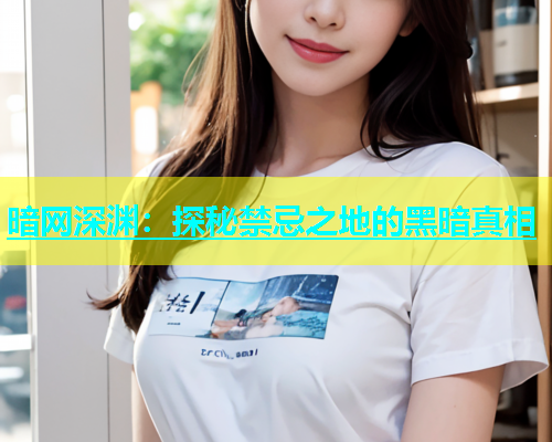 暗网深渊：探秘禁忌之地的黑暗真相