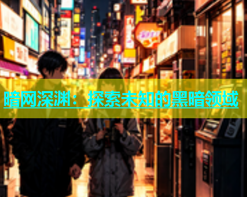 暗网深渊：探索未知的黑暗领域