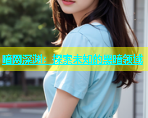 暗网深渊：探索未知的黑暗领域