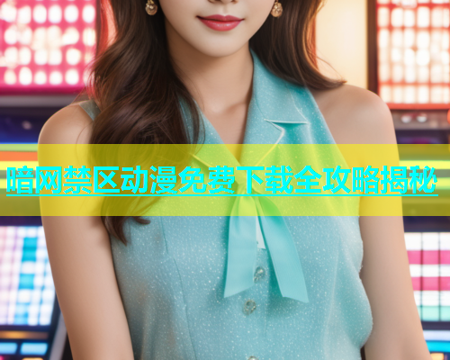 暗网禁区动漫免费下载全攻略揭秘