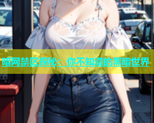 暗网禁区探秘：你不知道的黑暗世界