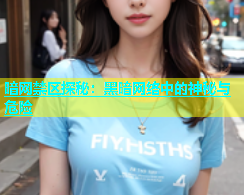 暗网禁区探秘：黑暗网络中的神秘与危险