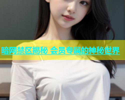 暗网禁区揭秘 会员专属的神秘世界