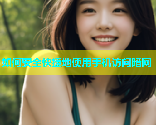 如何安全快捷地使用手机访问暗网