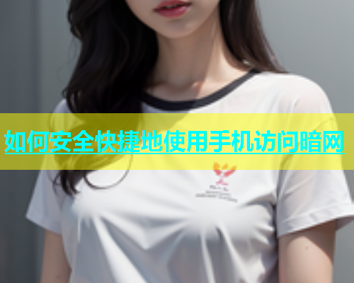 如何安全快捷地使用手机访问暗网