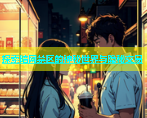 探索暗网禁区的神秘世界与隐秘交易
