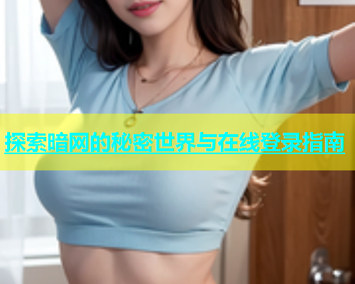 探索暗网的秘密世界与在线登录指南