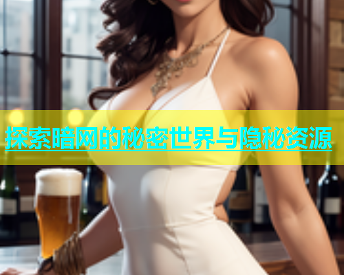 探索暗网的秘密世界与隐秘资源