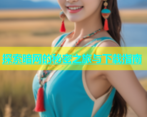 探索暗网的秘密之旅与下载指南