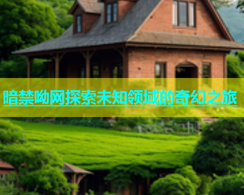 暗禁呦网探索未知领域的奇幻之旅