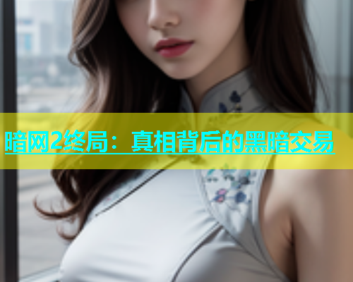 暗网2终局：真相背后的黑暗交易