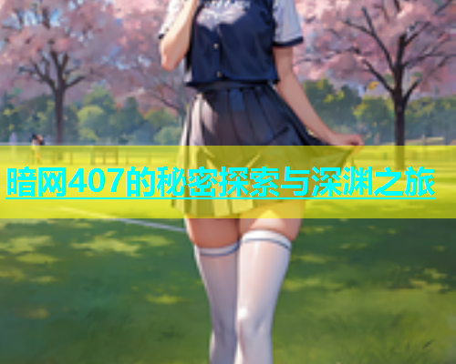 暗网407的秘密探索与深渊之旅