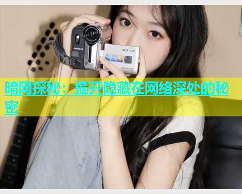 暗网探秘：揭开隐藏在网络深处的秘密