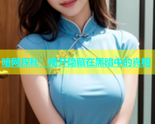 暗网探秘：揭开隐藏在黑暗中的真相