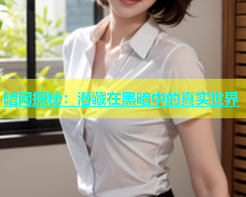 暗网探秘：潜藏在黑暗中的真实世界