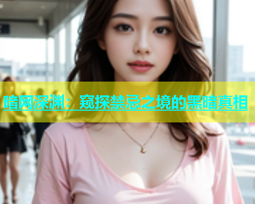 暗网深渊：窥探禁忌之境的黑暗真相
