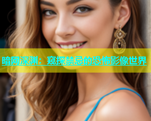 暗网深渊：窥探禁忌的恐怖影像世界