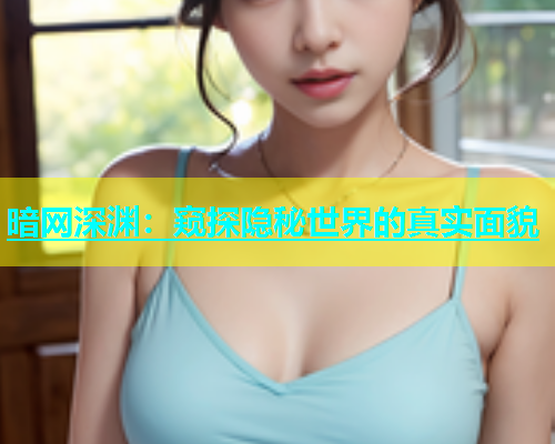 暗网深渊：窥探隐秘世界的真实面貌