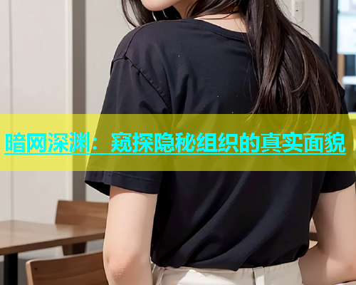 暗网深渊：窥探隐秘组织的真实面貌