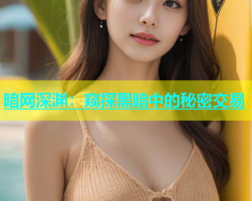 暗网深渊：窥探黑暗中的秘密交易