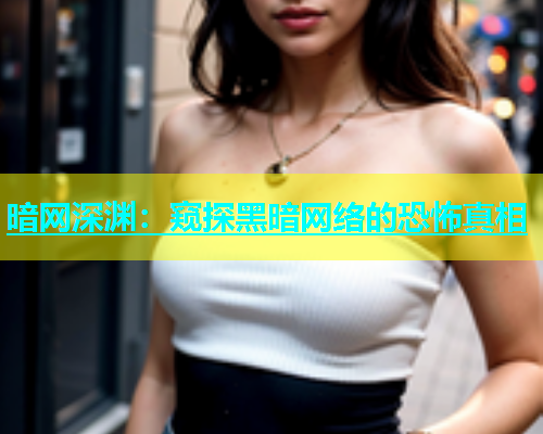 暗网深渊：窥探黑暗网络的恐怖真相