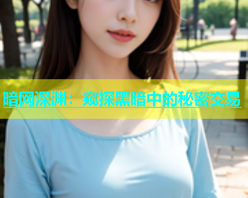 暗网深渊：窥探黑暗中的秘密交易