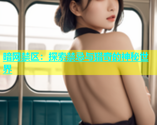 暗网禁区：探索禁忌与猎奇的神秘世界