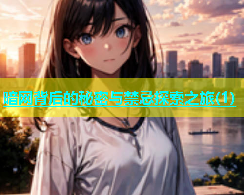 暗网背后的秘密与禁忌探索之旅(1)