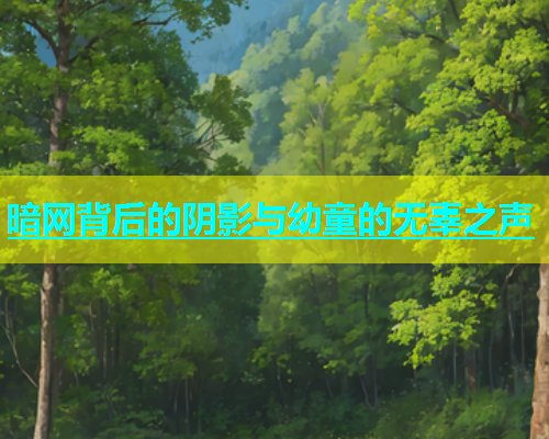 暗网背后的阴影与幼童的无辜之声