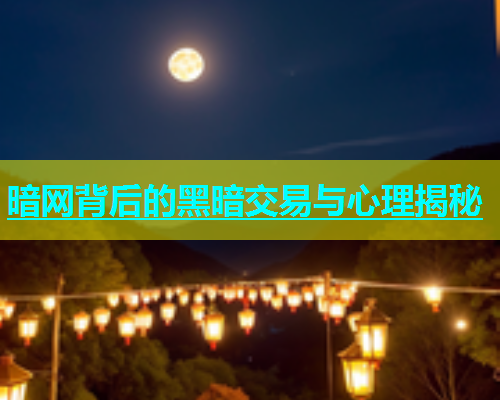 暗网背后的黑暗交易与心理揭秘