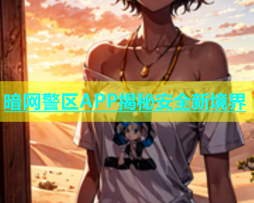 暗网警区APP揭秘安全新境界