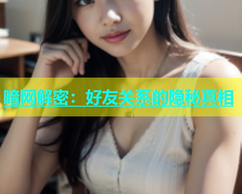 暗网解密：好友关系的隐秘真相