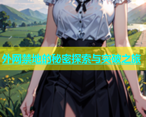 外网禁地的秘密探索与突破之旅