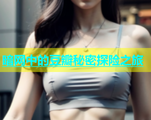 暗网中的豆瓣秘密探险之旅 暗网中的豆瓣秘密探险之旅