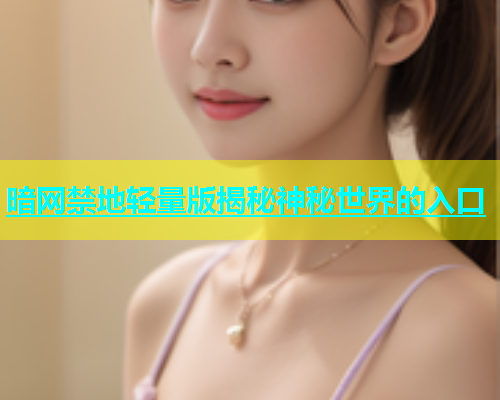 暗网禁地轻量版揭秘神秘世界的入口