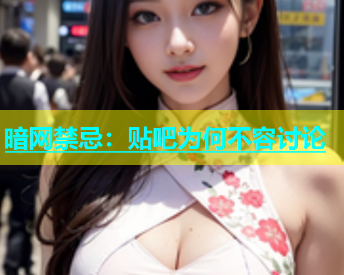 暗网禁忌：贴吧为何不容讨论