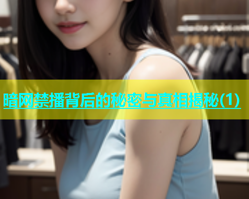 暗网禁播背后的秘密与真相揭秘(1)