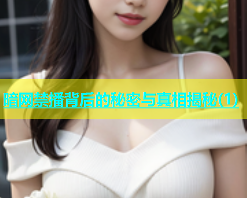 暗网禁播背后的秘密与真相揭秘(1)