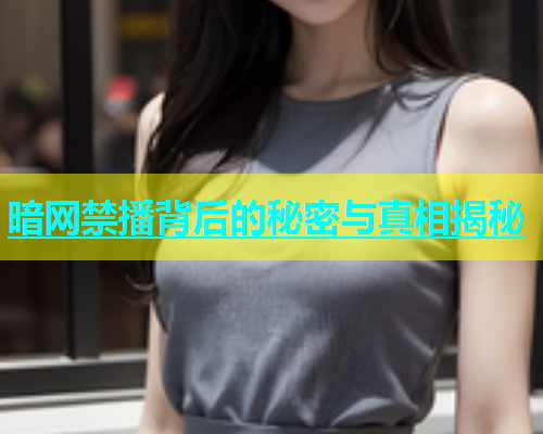 暗网禁播背后的秘密与真相揭秘