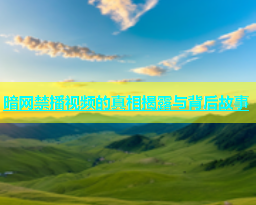 暗网禁播视频的真相揭露与背后故事