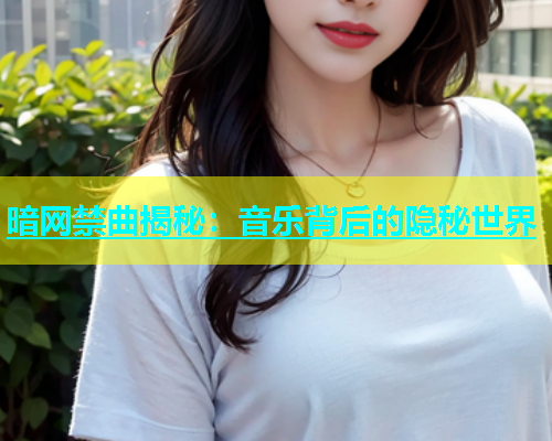 暗网禁曲揭秘：音乐背后的隐秘世界
