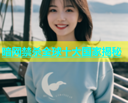 暗网禁杀全球十大国家揭秘