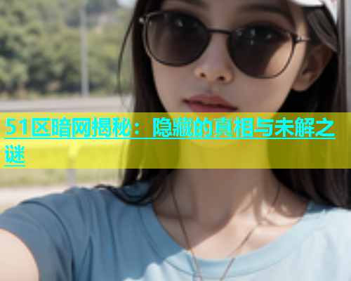 51区暗网揭秘：隐藏的真相与未解之谜
