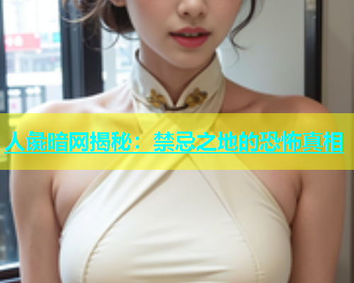 人彘暗网揭秘：禁忌之地的恐怖真相